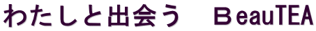 わたしと出会う　ＢeauTEA 