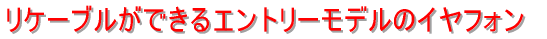 リケーブルができるエントリーモデルのイヤフォン