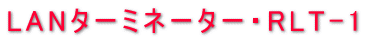 LAN�^�[�~�l�[�^�[�ERLT-1�@