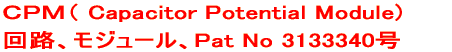 ＣＰＭ（ Capacitor Potential Module) 回路、モジュール、Pat No 3133340号  
