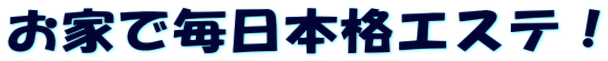 お家で毎日本格エステ!